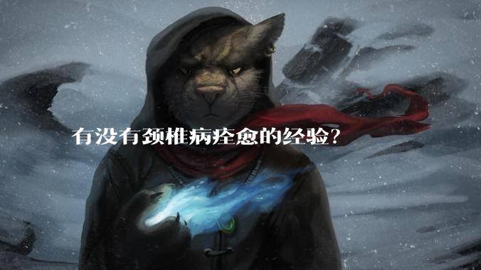 有没有颈椎病痊愈的经验？