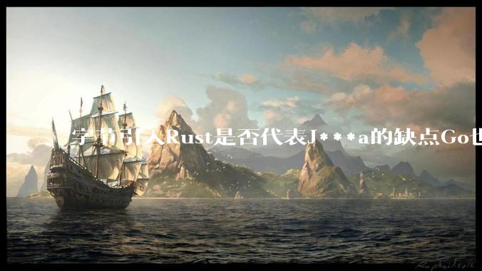 字节引入Rust是否代表J***a的缺点Go也没解决？