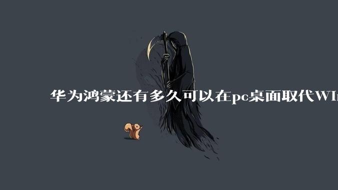 华为鸿蒙还有多久可以在pc桌面取代Windows？
