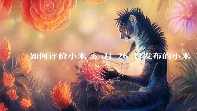 如何评价小米 6 月 26 日发布的小米 YU7、MIX Flip2、REDMI K80 至尊版？