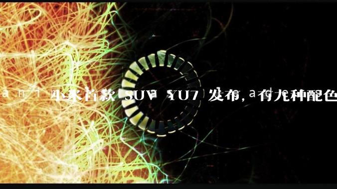 小米首款 SUV YU7 发布，有九种配色，25.35 万元起售，该车市场竞争力如何？你会买吗？