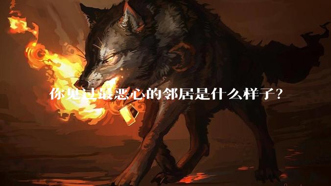 你见过最恶心的邻居是什么样子？