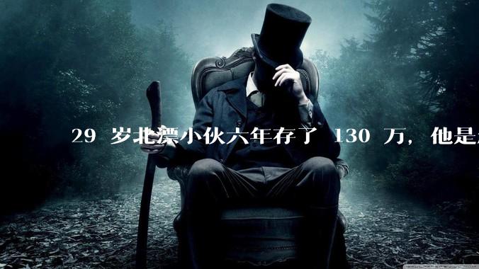 29 岁北漂小伙六年存了 130 万，他是怎么做到的？如何看待他的生活方式？