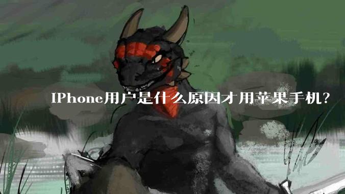 iPhone用户是什么原因才用苹果手机？