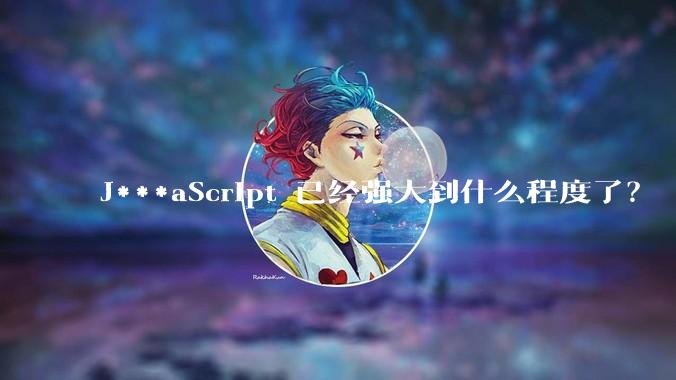 J***aScript 已经强大到什么程度了？