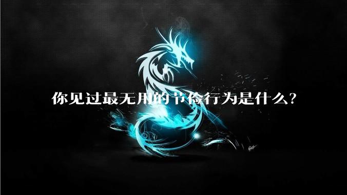 你见过最无用的节俭行为是什么？