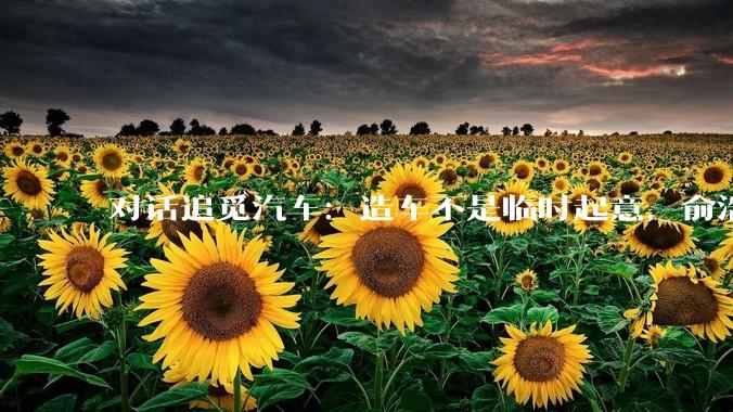 对话追觅汽车：造车不是临时起意，俞浩很看重，准备了充足资金明年量产_马俊野_媒体_火箭车