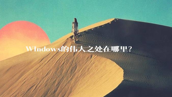 Windows的伟大之处在哪里？