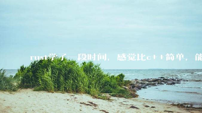 rust学了一段时间，感觉比c++简单，能取代c++，你们觉得会取代吗？