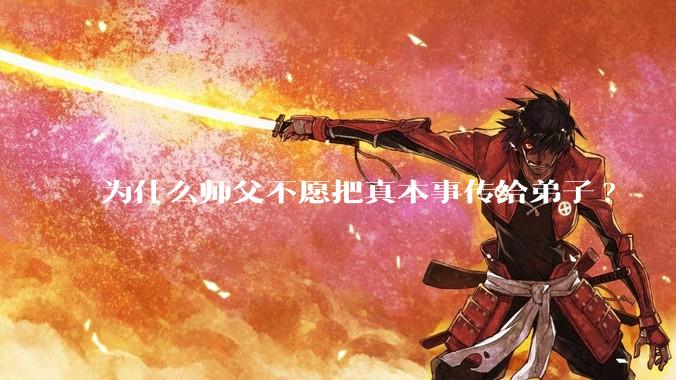 为什么师父不愿把真本事传给弟子?