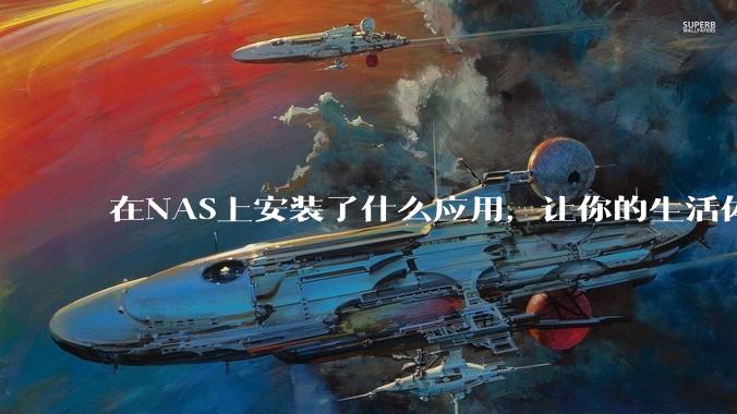 在NAS上安装了什么应用，让你的生活体验有了巨大的提升？