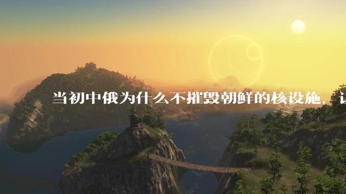 当初中俄为什么不摧毁朝鲜的核设施，让朝鲜拥有了自己的核武器？