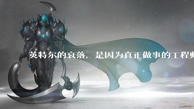 英特尔的衰落，是因为真正做事的工程师被挖了？还是公司战略出问题？