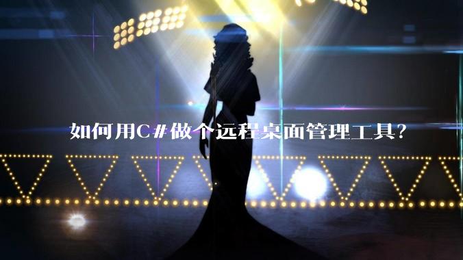 如何用C#做个远程桌面管理工具？