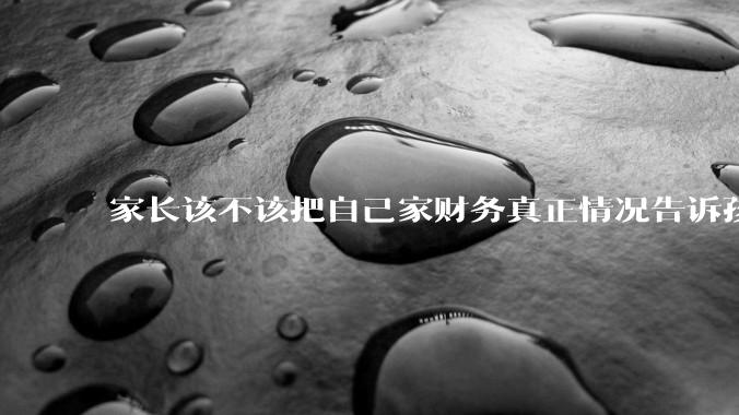 家长该不该把自己家财务真正情况告诉孩子？