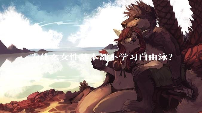 为什么女性基本都不学习自由泳？