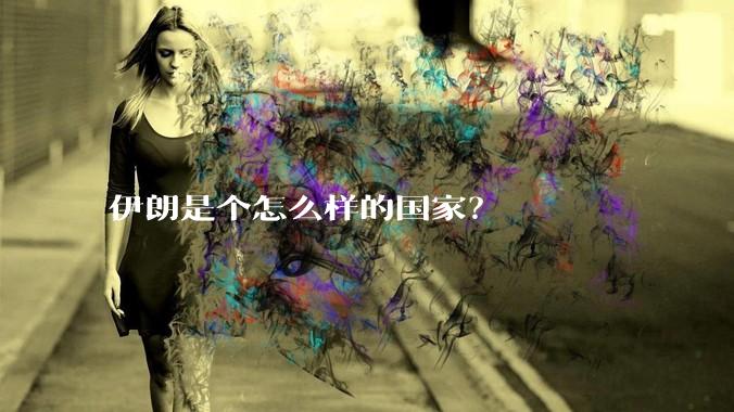 伊朗是个怎么样的国家？