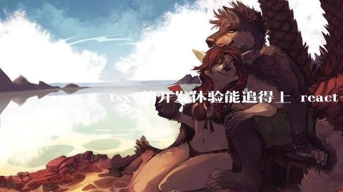 vue + tsx 的开发体验能追得上 react+tsx么？