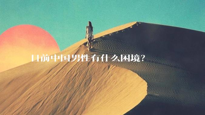 目前中国男性有什么困境？