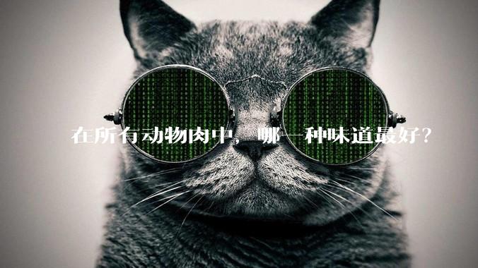 在所有动物肉中，哪一种味道最好？